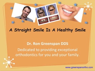 A Straight Smile Is A Healthy Smile Dr. Ron Greenspan DDS Dedicated to providing exceptional orthodontics for you and your family. www.greenspanortho.com 