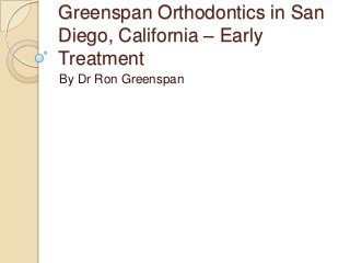Greenspan Orthodontics in San
Diego, California – Early
Treatment
By Dr Ron Greenspan
 