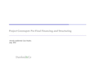 Project Greenspot: Pre-Final Financing and Structuring


Strictly confidential. Case Studies.
July 2012
 