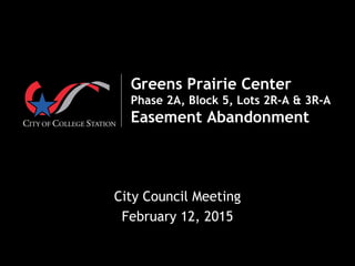  
Greens Prairie Center
Phase 2A, Block 5, Lots 2R-A & 3R-A
Easement Abandonment
City Council Meeting
February 12, 2015
 
 