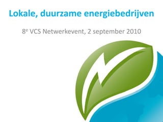 Lokale, duurzame energiebedrijven 8e VCS Netwerkevent, 2 september 2010 