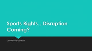 Sports Rights…Disruption
Coming?
Constantine Gonticas
 
