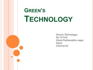 GREEN’S
TECHNOLOGY
Greens Technologys,
No.15 First
Street,Padmanabha nagar,
Adyar,
Chennai-20.
 