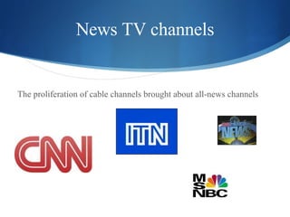 News TV channels <ul><li>The proliferation of cable channels brought about all-news channels </li></ul>