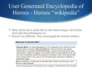 User Generated Encyclopedia of Heroes - Heroes “wikipedia” <ul><li>Many shows have asked fans to take down images, fan fic...