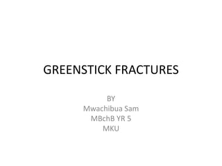 GREENSTICK FRACTURES
BY
Mwachibua Sam
MBchB YR 5
MKU
 