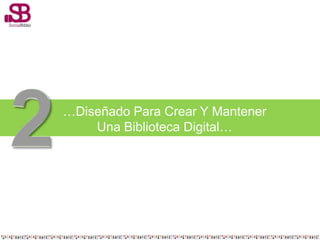 …Diseñado Para Crear Y Mantener
    Una Biblioteca Digital…
 