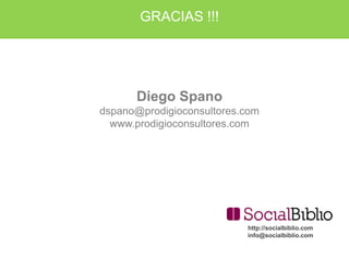 GRACIAS !!!




      Diego Spano
dspano@prodigioconsultores.com
  www.prodigioconsultores.com




                           http://socialbiblio.com
                           info@socialbiblio.com
 