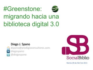 #Greenstone:
migrando hacia una
biblioteca digital 3.0

  Diego J. Spano
  dspano@prodigioconsultores.com
  diegospano
  @diegospano

                                   Martes 09 de Abril de 2013
 