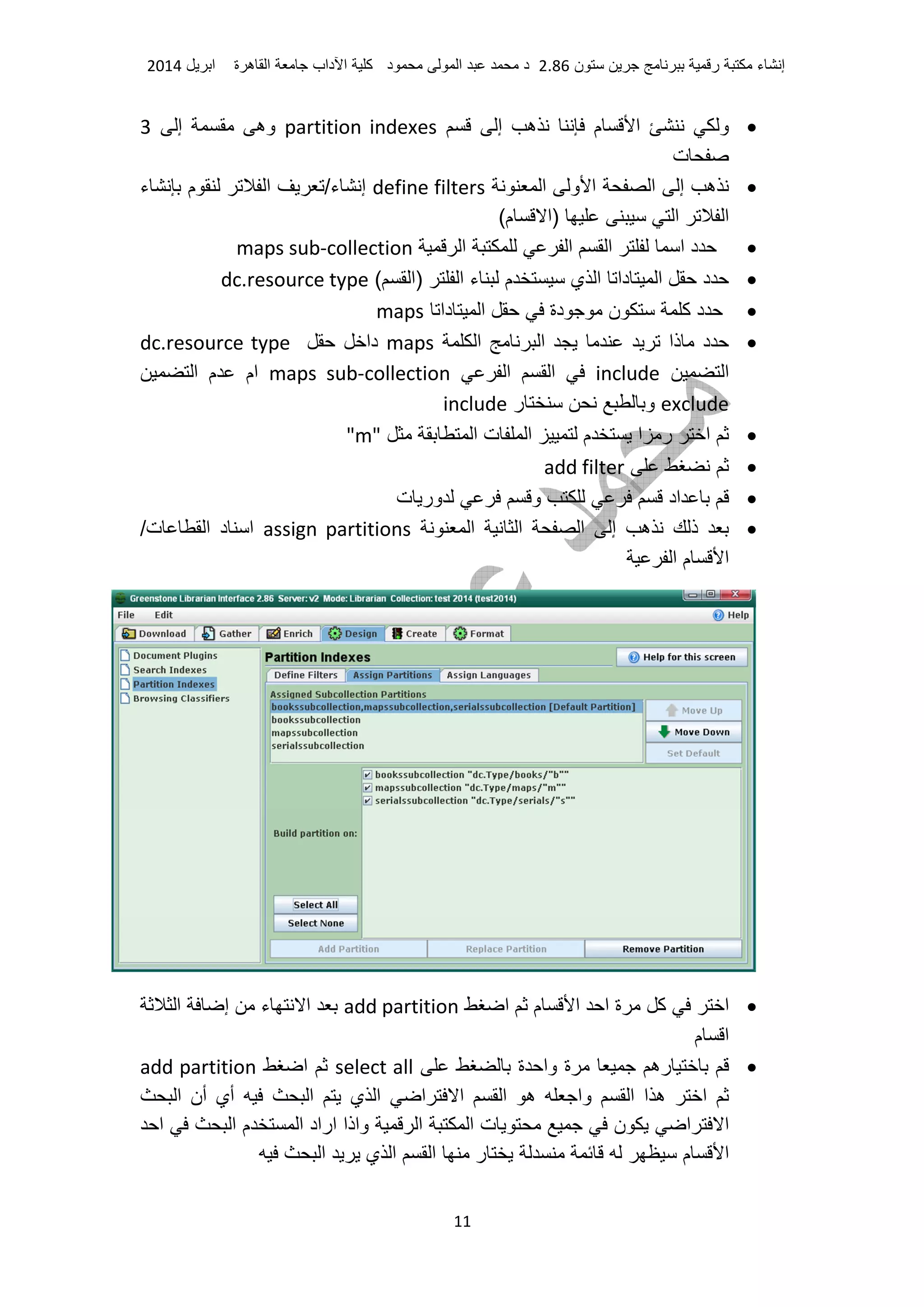 ‫ء‬ ‫إ‬‫ر‬‫ن‬2.86‫د‬ ‫ا‬ ‫د‬‫آ‬‫داب‬ ‫ا‬‫ة‬ ‫ه‬ ‫ا‬‫ا‬2014
11
•‫إ‬ ‫ه‬ ‫م‬ ‫ا‬ ‫و‬partition indexes‫إ‬ ‫وه‬3
‫ت‬
•‫ا‬ ‫و‬ ‫ا‬ ‫ا‬ ‫إ‬ ‫ه‬define filters‫ء‬ ‫م‬ ‫ا‬ /‫ء‬ ‫إ‬
(‫م‬ ‫)ا‬ ‫ا‬ ‫ا‬
•‫ا‬ ‫ا‬ ‫ا‬ ‫ا‬ ‫د‬maps sub-collection
•‫دا‬ ‫ا‬ ‫د‬( ‫)ا‬ ‫ا‬ ‫ء‬ ‫م‬ ‫ي‬ ‫ا‬dc.resource type
•‫دا‬ ‫ا‬ ‫دة‬ ‫ن‬ ‫آ‬ ‫د‬maps
•‫ا‬ ‫ا‬ ‫ذا‬ ‫د‬maps‫دا‬dc.resource type
‫ا‬include‫ا‬ ‫ا‬maps sub-collection‫ا‬ ‫م‬ ‫ام‬
exclude‫ر‬ ‫و‬include
•‫ا‬ ‫ت‬ ‫ا‬ ‫م‬ ‫ا‬ ‫ر‬ ‫ا‬"m"
•add filter
•‫ت‬ ‫ور‬ ‫و‬ ‫اد‬
•‫ا‬ ‫ا‬ ‫ا‬ ‫إ‬ ‫ه‬ ‫ذ‬assign partitions/‫ت‬ ‫ا‬ ‫د‬ ‫ا‬
‫ا‬ ‫م‬ ‫ا‬
•‫ا‬ ‫م‬ ‫ا‬ ‫ا‬ ‫ة‬ ‫آ‬ ‫ا‬add partition‫ا‬ ‫إ‬ ‫ء‬ ‫ا‬
‫م‬ ‫ا‬
•‫ة‬ ‫وا‬ ‫ة‬ ‫ره‬select all‫ا‬add partition
‫ا‬‫ا‬ ‫ه‬ ‫وا‬ ‫ا‬ ‫ا‬ ‫ه‬‫ا‬ ‫أن‬ ‫أي‬ ‫ا‬ ‫ي‬ ‫ا‬ ‫ا‬ ‫ا‬
‫ا‬ ‫ا‬ ‫م‬ ‫ا‬ ‫اراد‬ ‫واذا‬ ‫ا‬ ‫ا‬ ‫ت‬ ‫ن‬ ‫ا‬ ‫ا‬
‫ا‬ ‫ي‬ ‫ا‬ ‫ا‬ ‫ر‬ ‫م‬ ‫ا‬
 