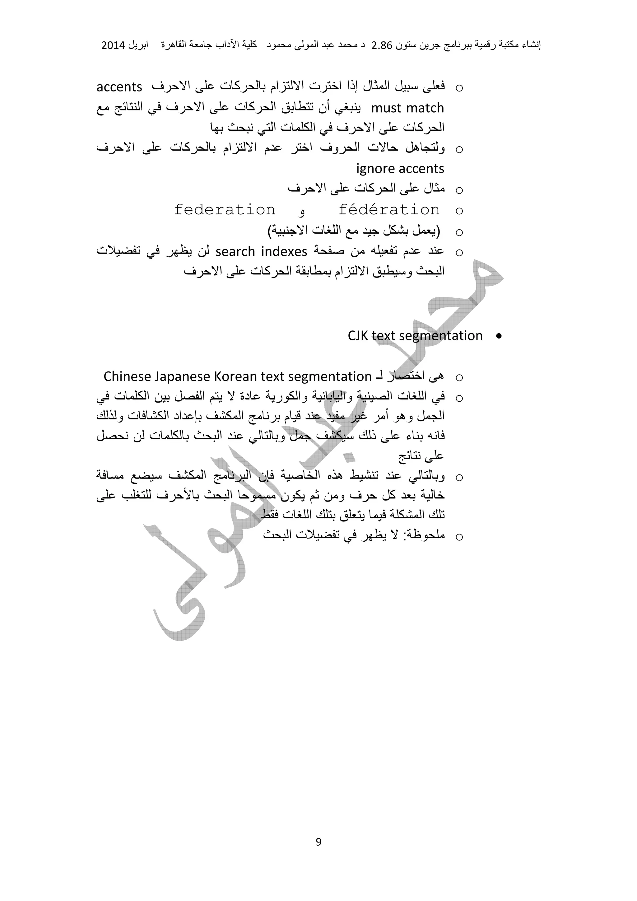 ‫ء‬ ‫إ‬‫ر‬‫ن‬2.86‫د‬ ‫ا‬ ‫د‬‫آ‬‫داب‬ ‫ا‬‫ة‬ ‫ه‬ ‫ا‬‫ا‬2014
9
o‫ف‬ ‫ا‬ ‫ت‬ ‫آ‬ ‫ام‬ ‫ا‬ ‫ت‬ ‫ا‬ ‫إذا‬ ‫ل‬ ‫ا‬accents
must match‫ا‬ ‫ف‬ ‫ا‬ ‫ت‬ ‫آ‬ ‫ا‬ ‫أن‬
‫ا‬ ‫ت‬ ‫ا‬ ‫ف‬ ‫ا‬ ‫ت‬ ‫آ‬ ‫ا‬
o‫ف‬ ‫ا‬ ‫ت‬ ‫آ‬ ‫ام‬ ‫ا‬ ‫م‬ ‫ا‬ ‫وف‬ ‫ا‬ ‫ت‬ ‫ه‬ ‫و‬
ignore accents
o‫ل‬‫ف‬ ‫ا‬ ‫ت‬ ‫آ‬ ‫ا‬
ofédération‫و‬federation
o( ‫ا‬ ‫ت‬ ‫ا‬ )
o‫م‬search indexes‫ت‬
‫ف‬ ‫ا‬ ‫ت‬ ‫آ‬ ‫ا‬ ‫ام‬ ‫ا‬ ‫و‬ ‫ا‬
•CJK text segmentation
o‫ـ‬ ‫ر‬ ‫ا‬ ‫ه‬Chinese Japanese Korean text segmentation
o‫وا‬ ‫ا‬ ‫ت‬ ‫ا‬‫ت‬ ‫ا‬ ‫ا‬ ‫دة‬ ‫ر‬ ‫وا‬
‫و‬ ‫ت‬ ‫ا‬ ‫اد‬ ‫ا‬ ‫م‬ ‫أ‬ ‫وه‬ ‫ا‬
‫ت‬ ‫ا‬ ‫و‬ ‫ذ‬ ‫ء‬
o‫ن‬ ‫ا‬ ‫ه‬ ‫و‬‫ا‬‫ا‬
‫ف‬ ‫ا‬ ‫ن‬ ‫و‬ ‫ف‬ ‫آ‬
‫ت‬ ‫ا‬ ‫ا‬
o‫ا‬ ‫ت‬ :
 