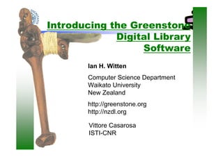 Introducing the Greenstone
             Digital Library
                  Software
        Ian H. Witten
        Computer Science Department
        Waikato University
        New Zealand
        http://greenstone.org
        http://nzdl.org
           p          g

        Vittore Casarosa
        ISTI-CNR
        ISTI CNR
 