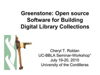 Greenstone: Open source
Software for Building
Digital Library Collections
Cheryl T. Roldan
UC-BBLA Seminar-Workshop”
July 19-20, 2010
University of the Cordilleras
 