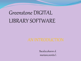 Greenstone DIGITAL
LIBRARY SOFTWARE
AN INTRODUCTION
Bacalzo,sharon d.
mariano,nenita l.
 