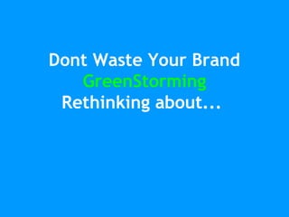 Dont Waste Your Brand
GreenStorming
Rethinking about...

 