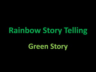Rainbow Story Telling
     Green Story
 