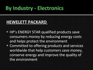 By Industry - Electronics HEWELETT PACKARD   HP’s ENERGY STAR qualified products save consumers money by reducing energy costs and helps protect the environment Committed to offering products and services worldwide that help customers save money, conserve energy and improve the quality of the environment  