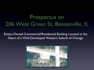 Estate-Owned Commercial/Residential Building Located in the
Heart of a Well-Developed Western Suburb of Chicago
Prospectus on
206 West Green St. Bensenville, IL
 