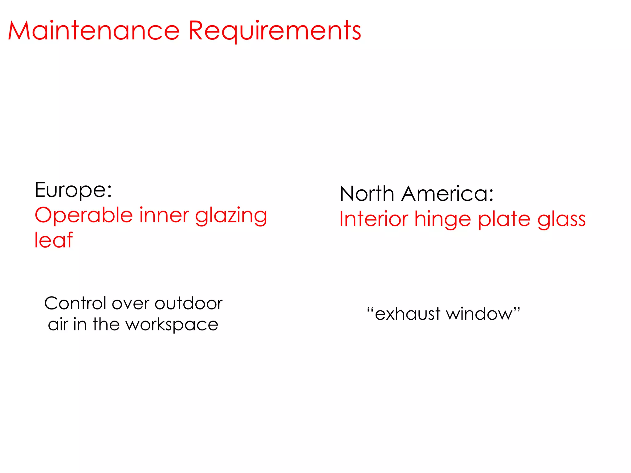 Europe: Operable inner glazing leaf Control over outdoor air in the workspace North America: Interior hinge plate glass “ exhaust window” Maintenance Requirements 