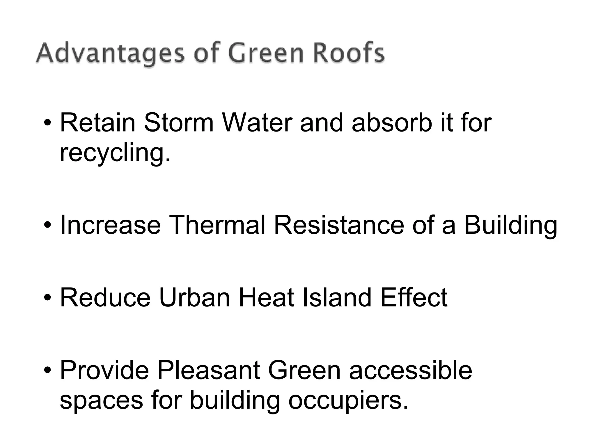 Retain Storm Water and absorb it for recycling. Increase Thermal Resistance of a Building Reduce Urban Heat Island Effect Provide Pleasant Green accessible spaces for building occupiers. 
