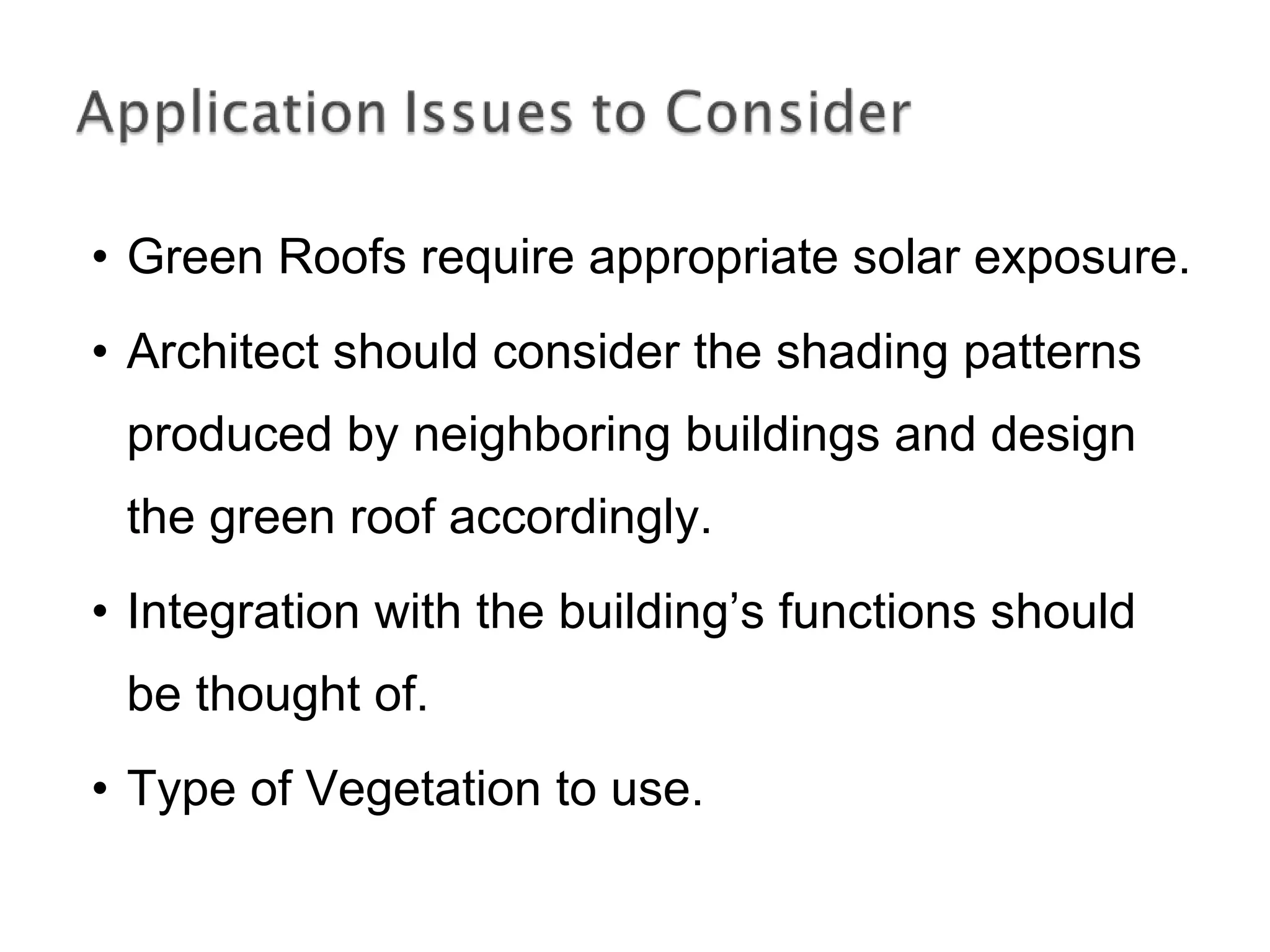 Green Roofs require appropriate solar exposure. Architect should consider the shading patterns produced by neighboring buildings and design the green roof accordingly. Integration with the building’s functions should be thought of. Type of Vegetation to use. 