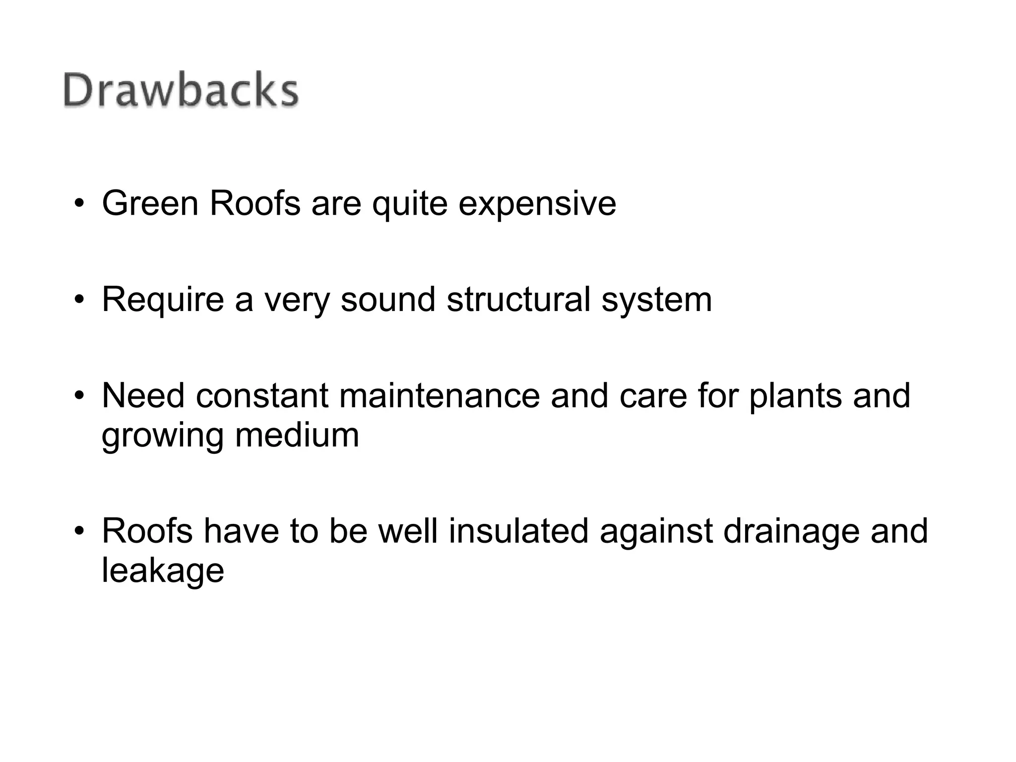 Green Roofs are quite expensive Require a very sound structural system Need constant maintenance and care for plants and growing medium Roofs have to be well insulated against drainage and leakage 