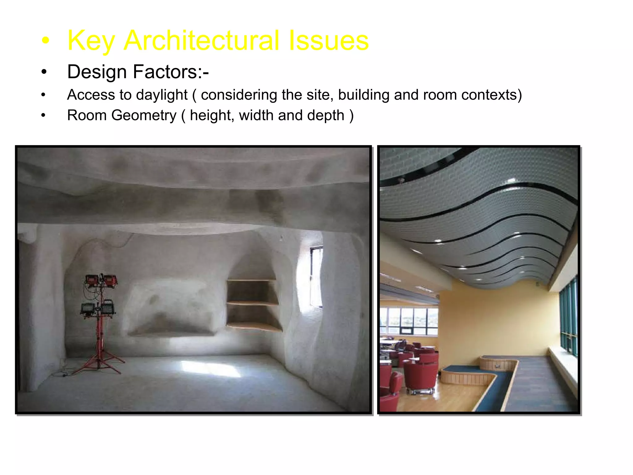 Key Architectural Issues Design Factors:- Access to daylight ( considering the site, building and room contexts) Room Geometry ( height, width and depth ) 