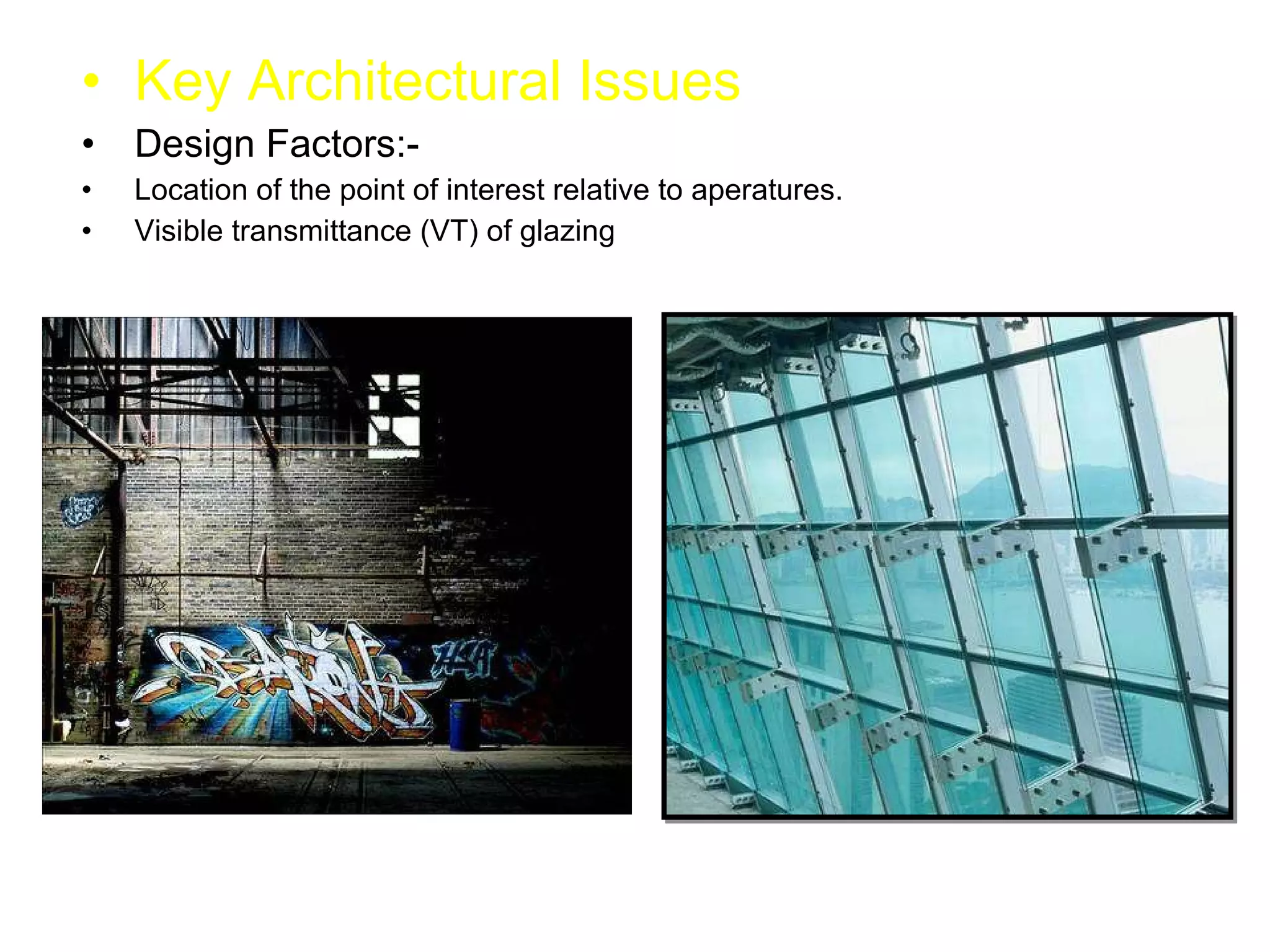 Key Architectural Issues Design Factors:- Location of the point of interest relative to aperatures. Visible transmittance (VT) of glazing 