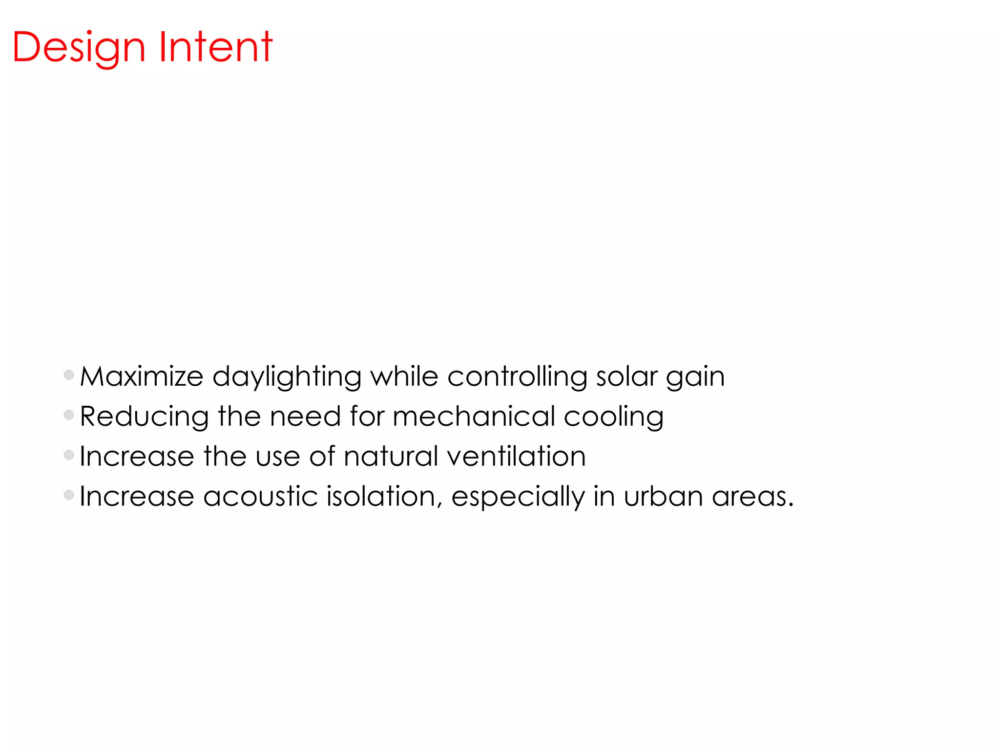 Design Intent Maximize daylighting while controlling solar gain Reducing the need for mechanical cooling Increase the use of natural ventilation Increase acoustic isolation, especially in urban areas. 
