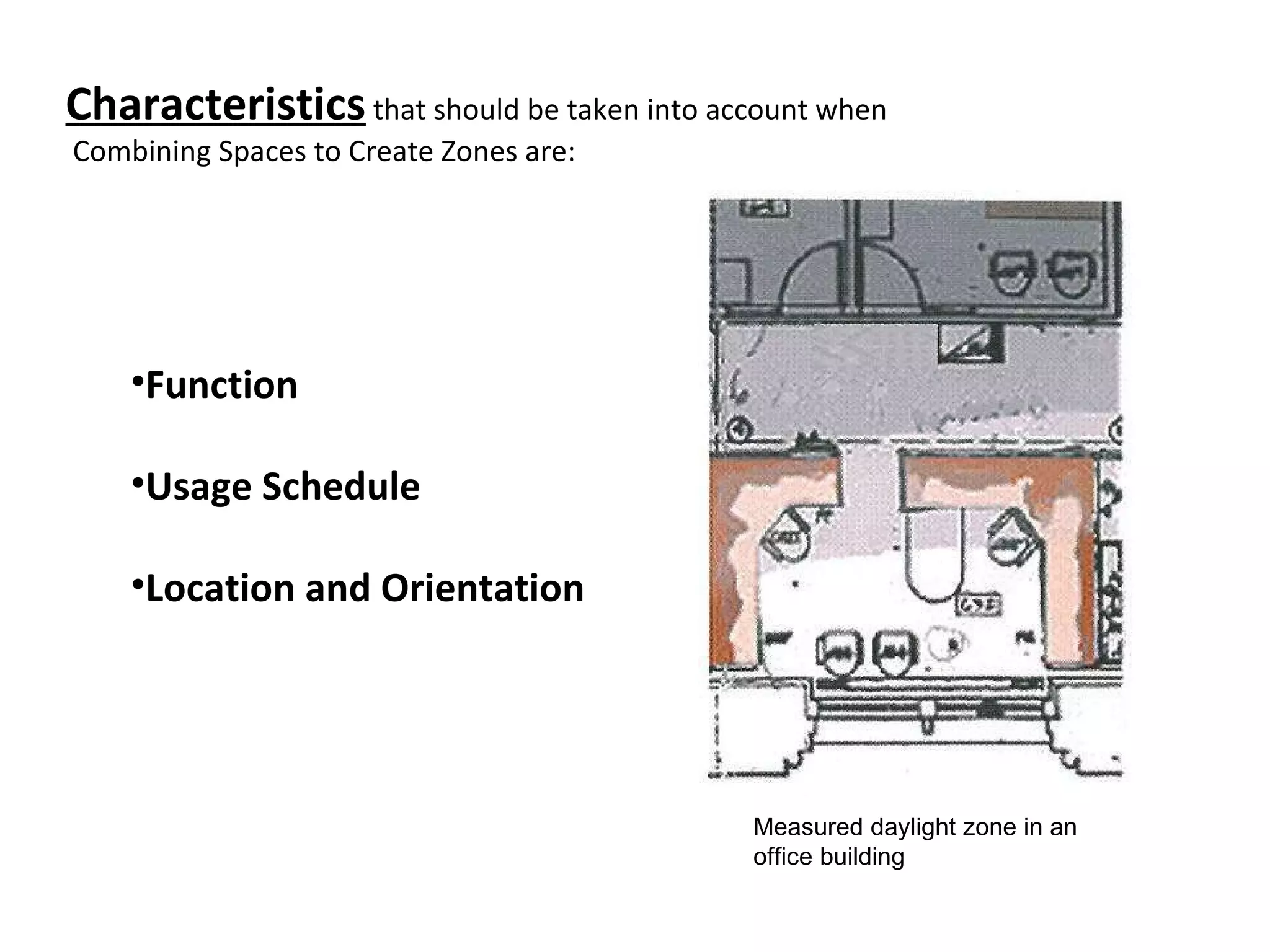 Function Usage Schedule Location and Orientation Characteristics  that should be taken into account when Combining Spaces to Create Zones are: Measured daylight zone in an office building 