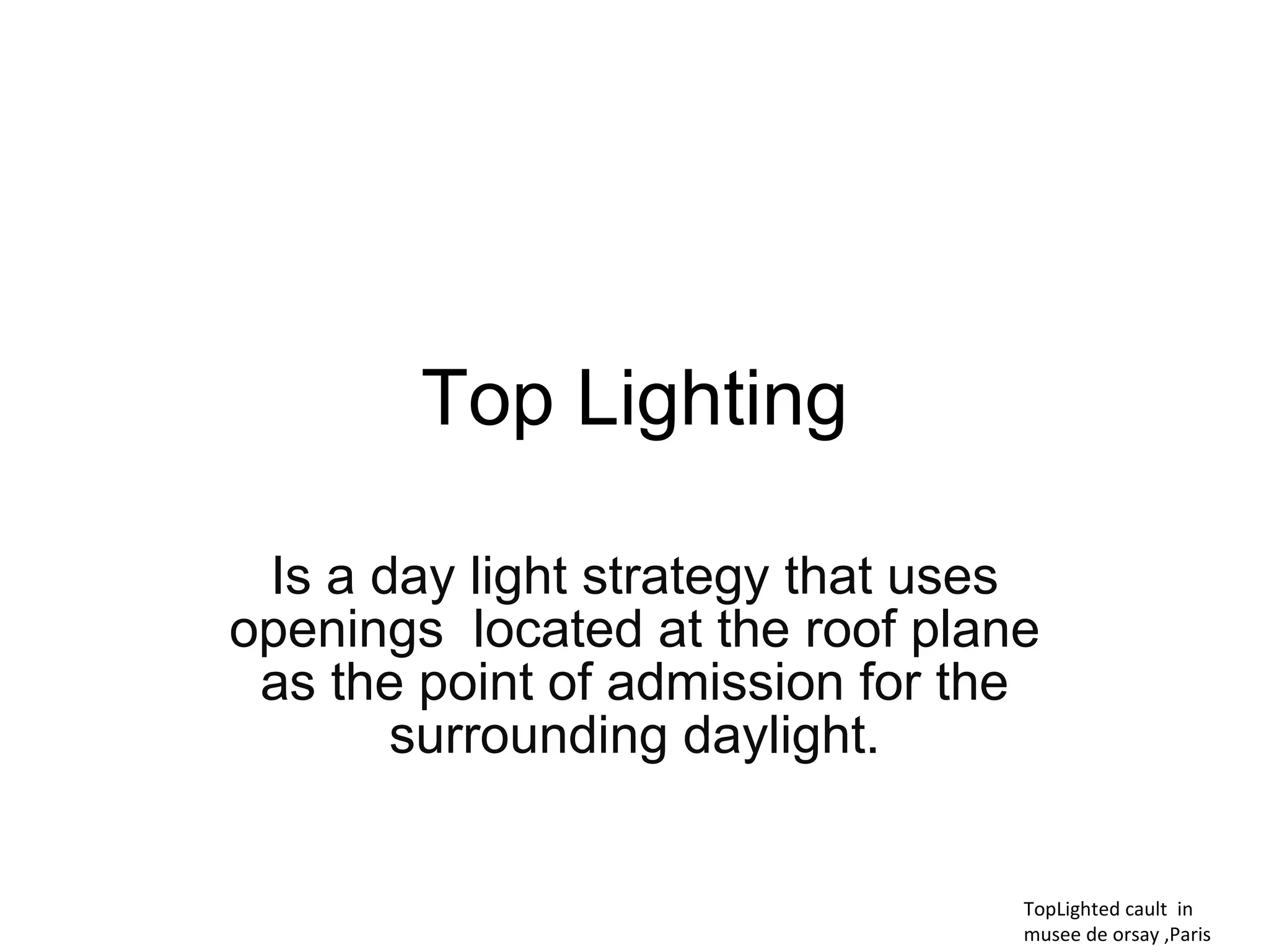 Top Lighting Is a day light strategy that uses openings  located at the roof plane as the point of admission for the surrounding daylight. TopLighted cault  in  musee de orsay ,Paris 