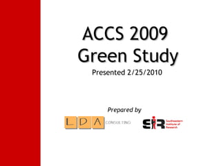 Prepared by   Presented 2/25/2010 ACCS 2009  Green Study 