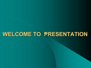 WELCOME TO PRESENTATION
 