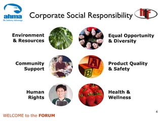 Corporate Social Responsibility

   Environment                   Equal Opportunity
   & Resources                   & Diversity




    Community                    Product Quality
      Support                    & Safety




        Human                    Health &
        Rights                   Wellness


                                                     4
WELCOME to the FORUM
 
