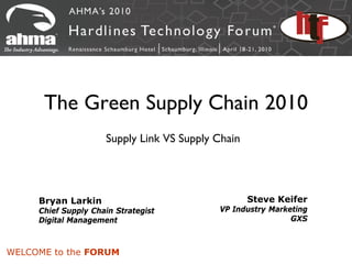 The Green Supply Chain 2010
                     Supply Link VS Supply Chain




     Bryan Larkin                                  Steve Keifer
     Chief Supply Chain Strategist         VP Industry Marketing
     Digital Management                                     GXS



WELCOME to the FORUM
 