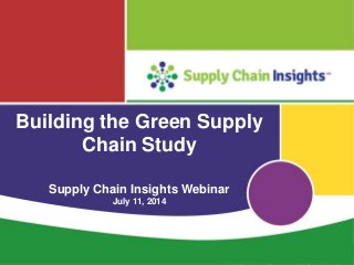 Supply Chain Insights LLC Copyright © 2014, p. 1
Building the Green Supply
Chain Study
Supply Chain Insights Webinar
July 11, 2014
 