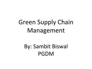 Green Supply Chain
Management
By: Sambit Biswal
PGDM
 