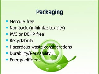 Packaging Mercury free Non toxic (minimize toxicity) PVC or DEHP free Recyclability Hazardous waste considerations Durability/Reusability Energy efficient 
