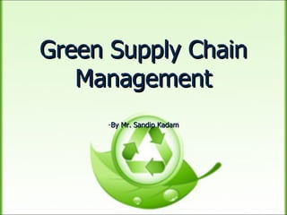 Green Supply Chain Management - By Mr. Sandip Kadam 