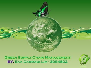 Green Supply Chain Management
: Eka Darmadi Lim - 3094802
 