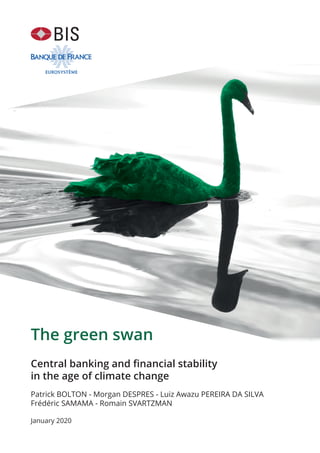 The green swan
Central banking and financial stability
in the age of climate change
Patrick BOLTON - Morgan DESPRES - Luiz Awazu PEREIRA DA SILVA
Frédéric SAMAMA - Romain SVARTZMAN
January 2020
BIS
 