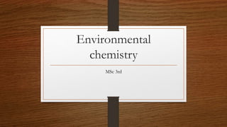 Environmental
chemistry
MSc 3rd
 
