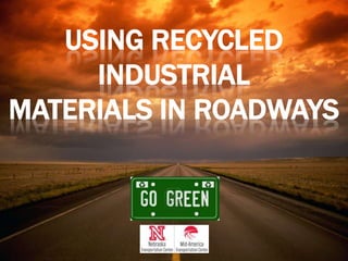USING RECYCLED
INDUSTRIAL
MATERIALS IN ROADWAYS

 