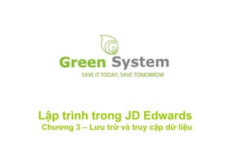 SAVE IT TODAY, SAVE TOMORROW




L p trình trong JD Edwards
Chương 3 – Lưu tr     và truy c p d     li u
 