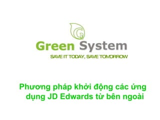 SAVE IT TODAY, SAVE TOMORROW Phương pháp khởi động các ứng dụng JD Edwards từ bên ngoài   