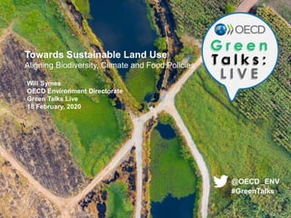 Towards Sustainable Land Use
Aligning Biodiversity, Climate and Food Policies
Will Symes
OECD Environment Directorate
Green Talks Live
18 February, 2020
@OECD_ENV
#GreenTalks
 