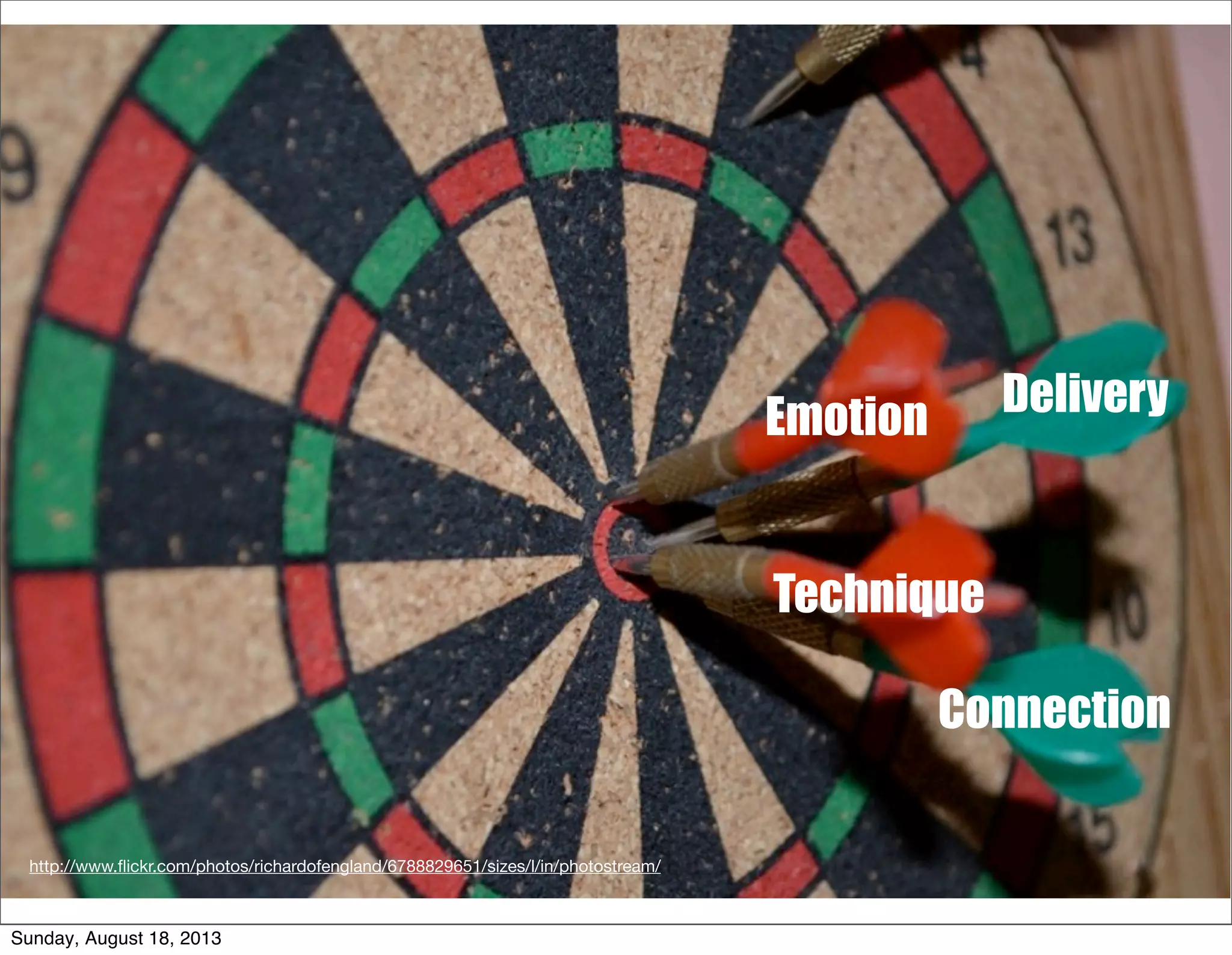 Emotion Delivery
Technique
Connection
http://www.ﬂickr.com/photos/richardofengland/6788829651/sizes/l/in/photostream/
Sunday, August 18, 2013
 