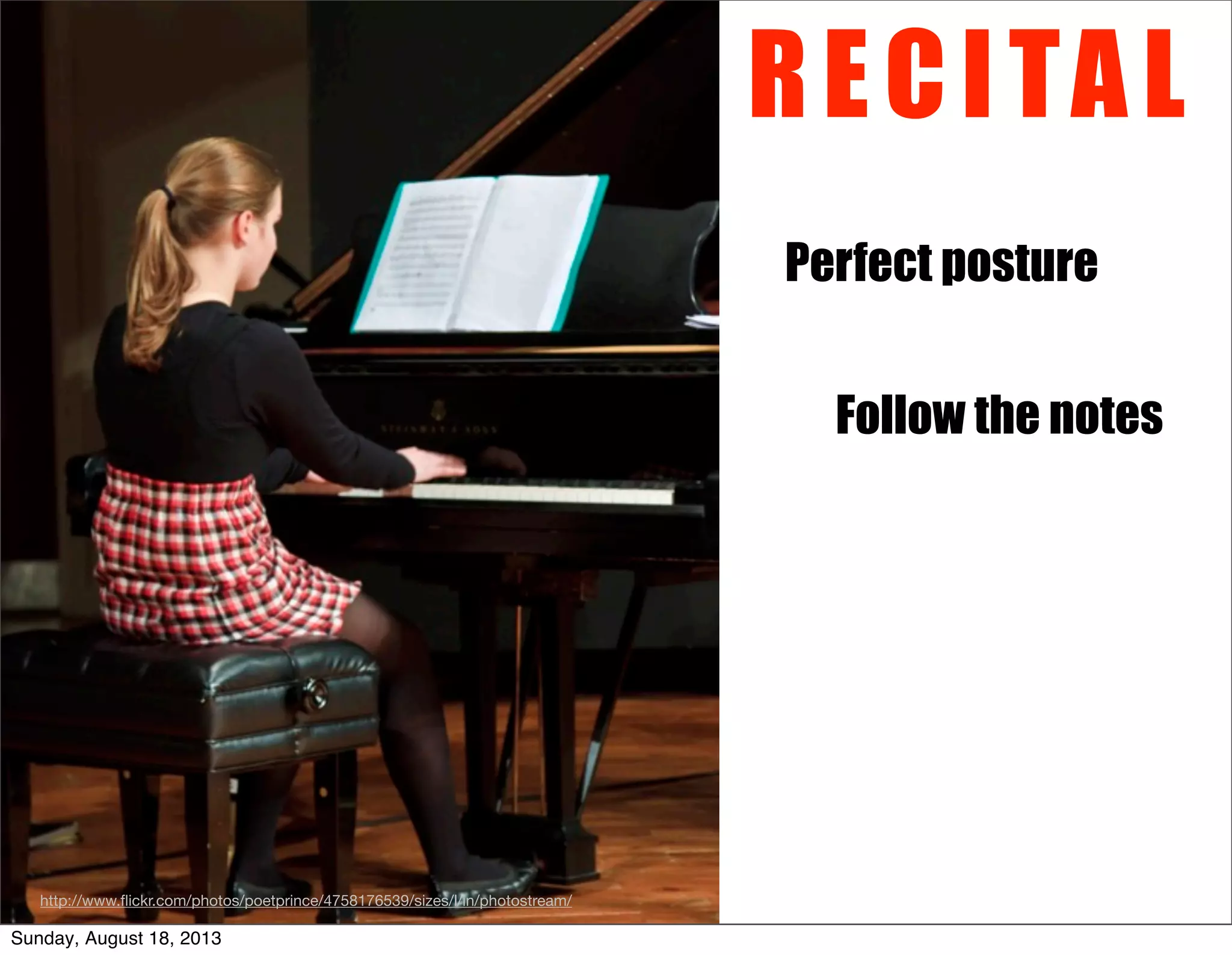 Perfect posture
RECITAL
Follow the notes
http://www.ﬂickr.com/photos/poetprince/4758176539/sizes/l/in/photostream/
Sunday, August 18, 2013
 