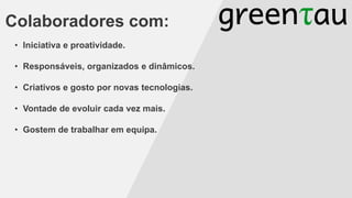 Colaboradores com:
• Iniciativa e proatividade.
• Responsáveis, organizados e dinâmicos.

• Criativos e gosto por novas tecnologias.
• Vontade de evoluir cada vez mais.

• Gostem de trabalhar em equipa.

 