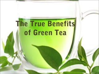 The True Benefits
  of Green Tea
 